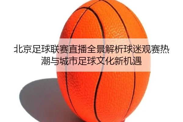 bei-jing-zu-qiu-lian-sai-zhi-bo-quan-jing-jie-xi-qiu-mi-guan-sai-re-chao-yu-cheng-shi-zu-qiu-wen-hua-xin-ji-yu-2-697.jpg