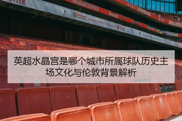英超水晶宫是哪个城市所属球队历史主场文化与伦敦背景解析