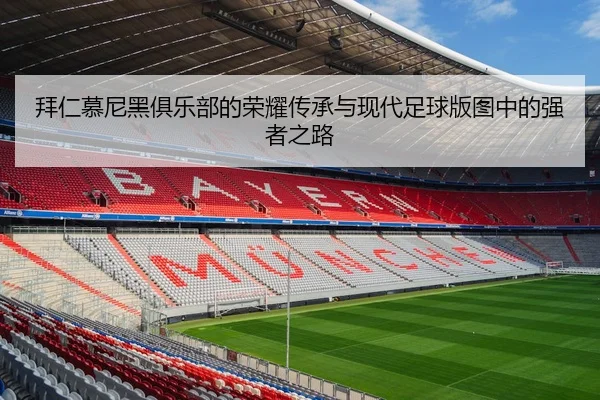 拜仁慕尼黑俱乐部的荣耀传承与现代足球版图中的强者之路