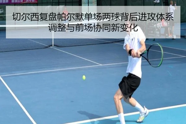 切尔西复盘帕尔默单场两球背后进攻体系调整与前场协同新变化